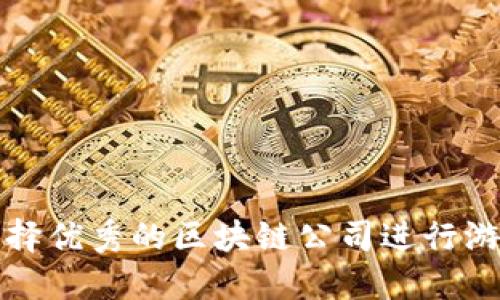 如何选择优秀的区块链公司进行游戏开发