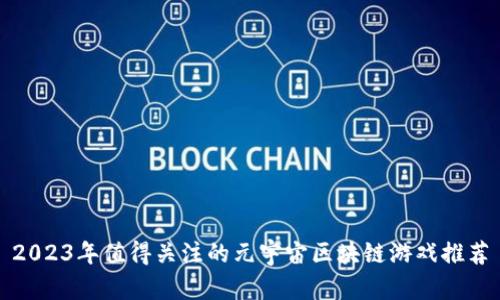 2023年值得关注的元宇宙区块链游戏推荐
