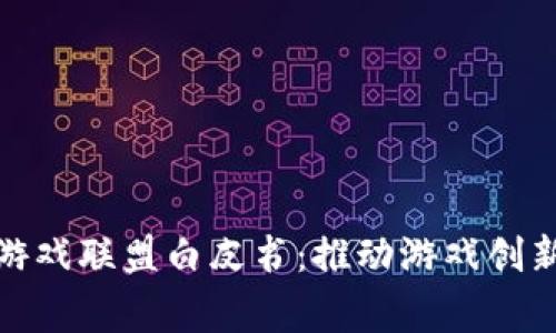 全球区块链游戏联盟白皮书：推动游戏创新与玩家共赢