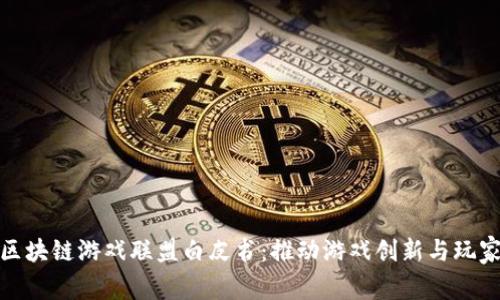 全球区块链游戏联盟白皮书：推动游戏创新与玩家共赢