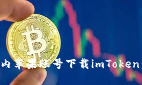如何在国内苹果账号下载imToken：详细指南
