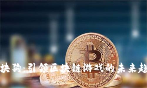 区块狗：引领区块链游戏的未来趋势