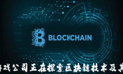 
哪些游戏公司正在探索区块链技术及其产品？