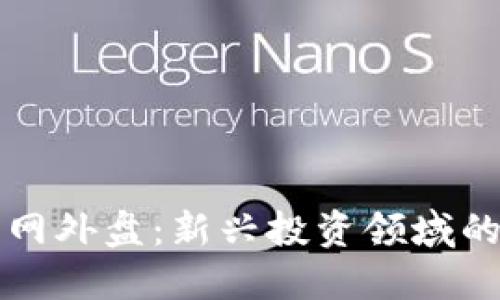 区块链金融网外盘：新兴投资领域的机遇与挑战