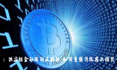 : 供应链金融遇到区块链：如何重塑传统商业模式