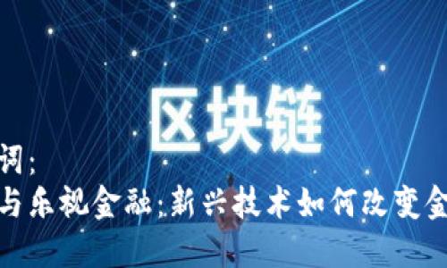 和关键词：
区块链与乐视金融：新兴技术如何改变金融行业