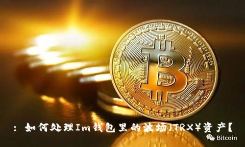 : 如何处理Im钱包里的波场（TRX）资产？