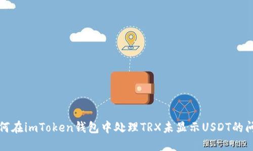 如何在imToken钱包中处理TRX未显示USDT的问题