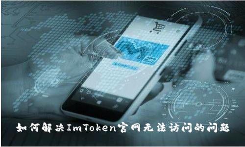 如何解决ImToken官网无法访问的问题