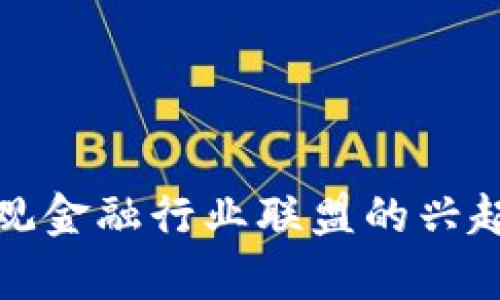 : 区块链微观金融行业联盟的兴起与挑战解析