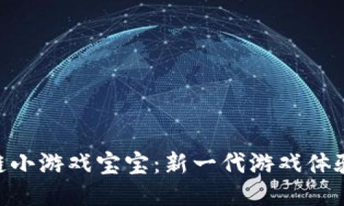 : 区块链小游戏宝宝：新一代游戏体验的崛起