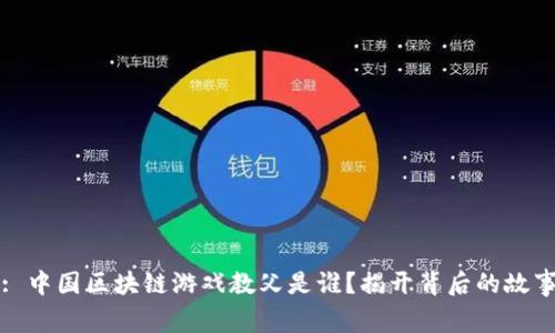 : 中国区块链游戏教父是谁？揭开背后的故事