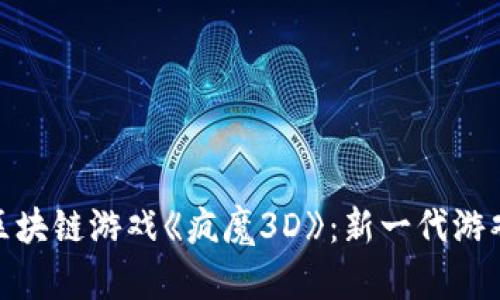 探索区块链游戏《疯魔3D》：新一代游戏革命