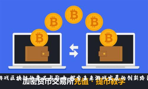 游戏区块链的意义与影响：探索未来游戏发展的创新路径