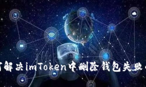 : 如何解决imToken中删除钱包失败的问题