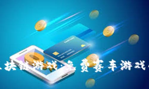 探索区块链游戏：免费赛车游戏的未来