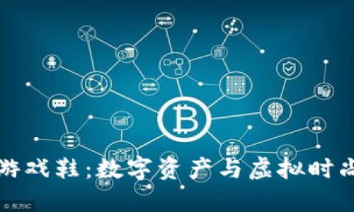 区块链上的游戏鞋：数字资产与虚拟时尚的完美结合