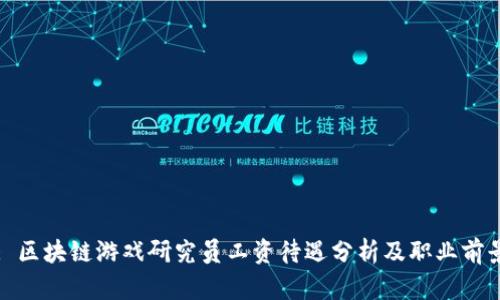 : 区块链游戏研究员工资待遇分析及职业前景