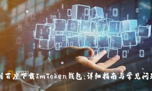 如何到百度下载ImToken钱包：详细指南与常见问题解答