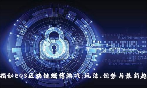 : 揭秘EOS区块链赌博游戏：玩法、优势与最新趋势