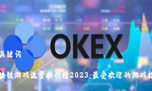 和关键词

区块链游戏流量排行榜2023：最受欢迎的游戏推荐