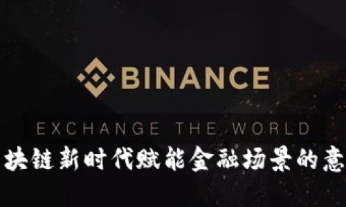 区块链新时代赋能金融场景的意义