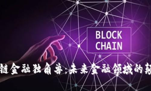 区块链金融独角兽：未来金融领域的颠覆者