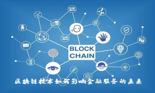 区块链技术如何影响金融服务的未来
