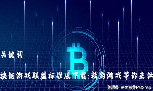及关键词

区块链游戏联盟标准版下载：精彩游戏等你来体验
