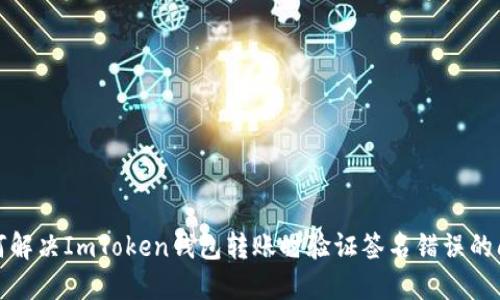 如何解决ImToken钱包转账时验证签名错误的问题