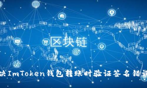 如何解决ImToken钱包转账时验证签名错误的问题
