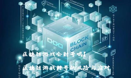 区块链游戏会封号吗？

区块链游戏封号的风险与应对