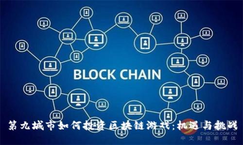 第九城市如何投资区块链游戏：机遇与挑战