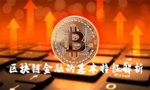区块链金融的基本特征解析