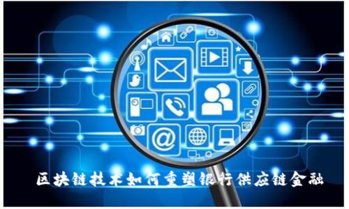  区块链技术如何重塑银行供应链金融