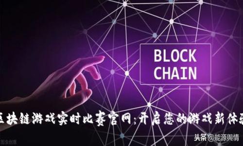 区块链游戏实时比赛官网：开启您的游戏新体验