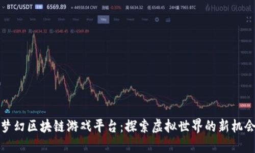梦幻区块链游戏平台：探索虚拟世界的新机会