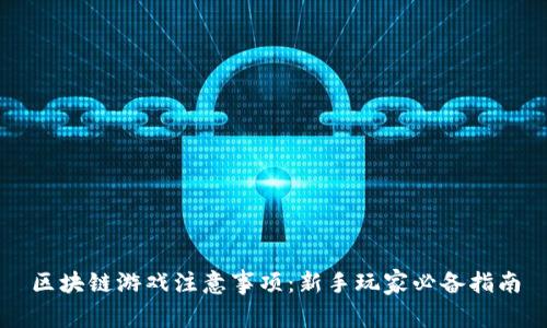 区块链游戏注意事项：新手玩家必备指南