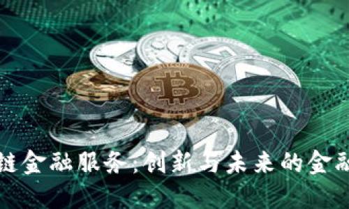 农行区块链金融服务：创新与未来的金融解决方案