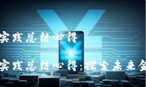 区块链金融实践总结心得

区块链金融实践总结心得：探索未来金融的新趋势