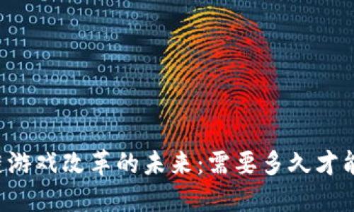 区块链游戏改革的未来：需要多久才能实现?