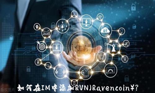 
如何在IM中添加RVN（Ravencoin）?