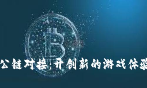 区块链游戏公链对接：开创新的游戏体验与经济模式
