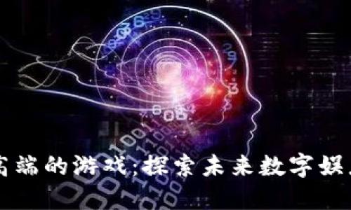 区块链最高端的游戏：探索未来数字娱乐的新纪元